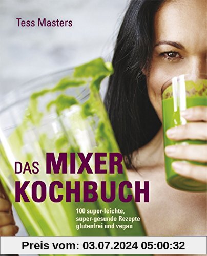 Das Mixer-Kochbuch: 100 super-leichte, super-gesunde Rezepte glutenfrei und vegan